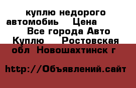 куплю недорого автомобиь  › Цена ­ 5-20000 - Все города Авто » Куплю   . Ростовская обл.,Новошахтинск г.